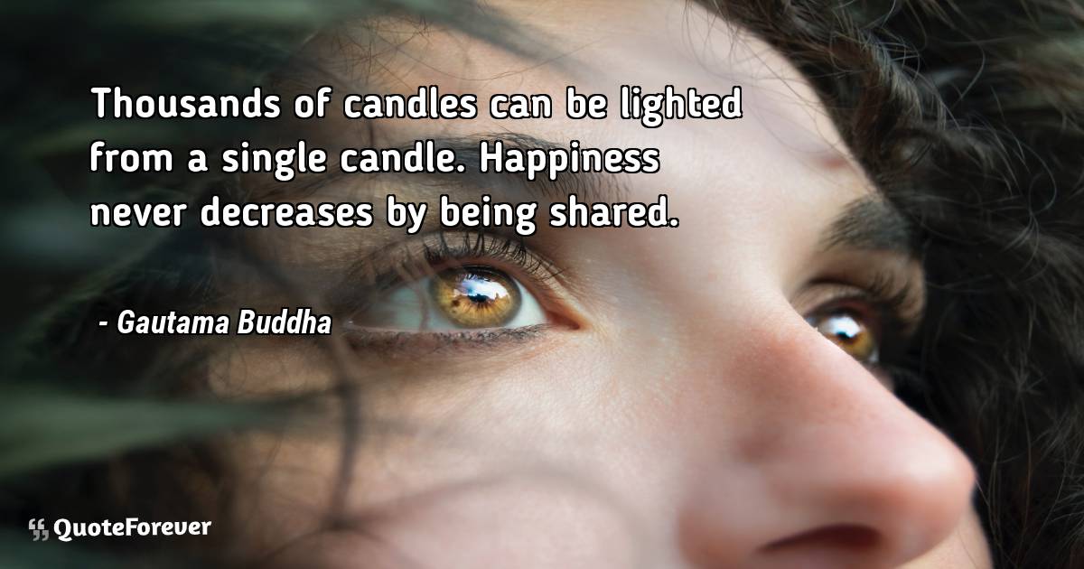 Thousands of candles can be lighted from a single candle. Happiness ...