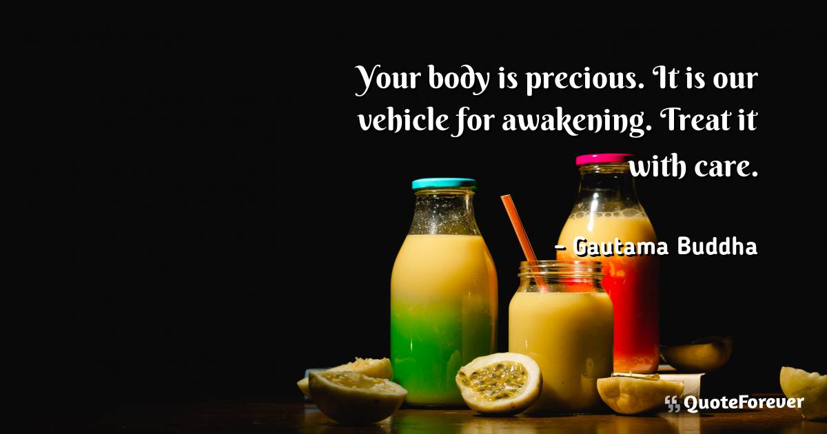 Your body is precious. It is our vehicle for awakening. Treat it with ...