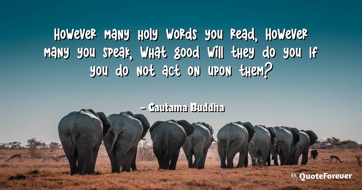 However many holy words you read, However many you speak, What good ...