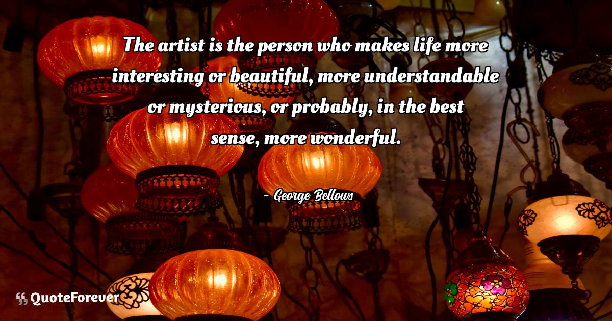 The artist is the person who makes life more interesting or ...