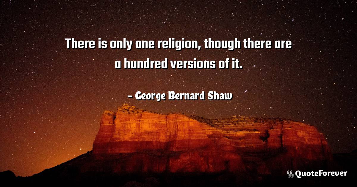 There is only one religion, though there are a hundred versions of it.