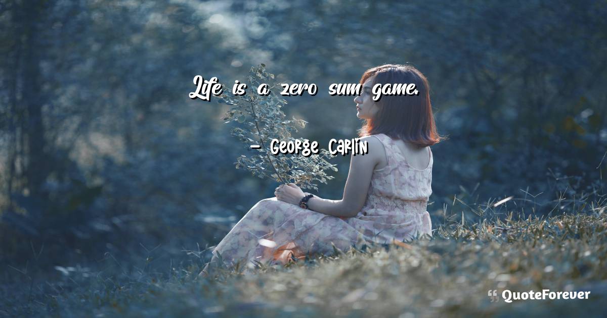 Life is a zero sum game.
