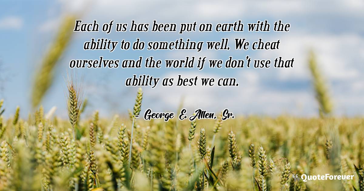 Each of us has been put on earth with the ability to do something ...