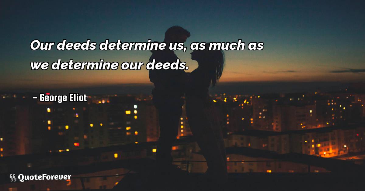 Our deeds determine us, as much as we determine our deeds.