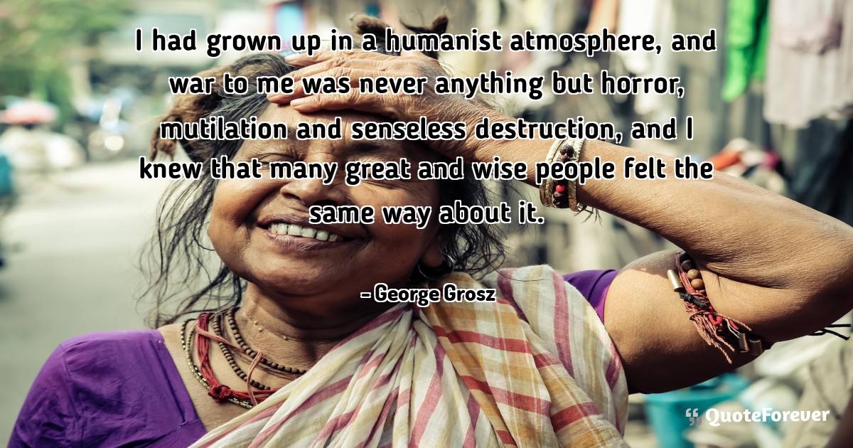 I had grown up in a humanist atmosphere, and war to me was never ...