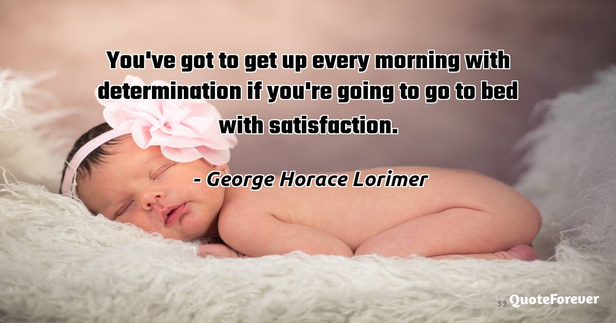 You've got to get up every morning with determination if you're going ...