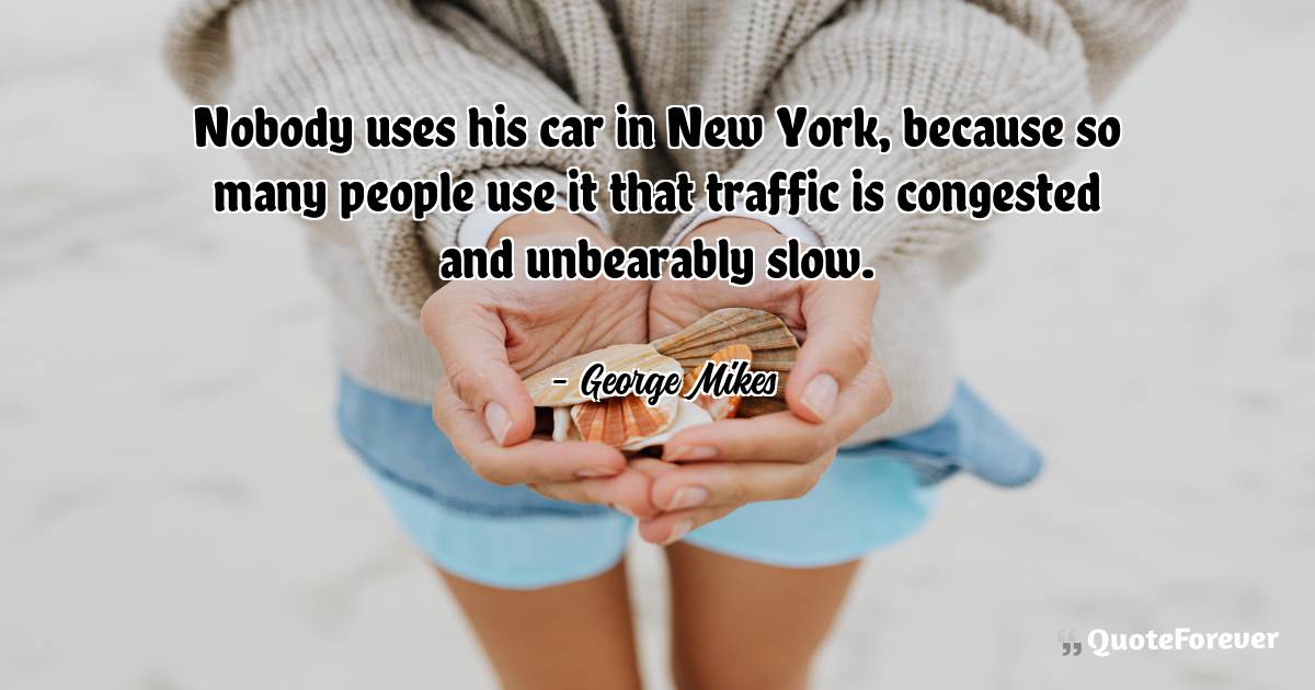 Nobody uses his car in New York, because so many people use it that ...