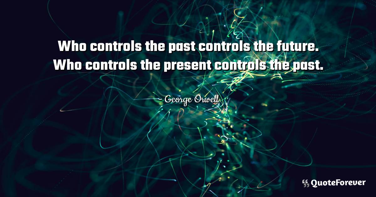 Who controls the past controls the future. Who controls the present ...