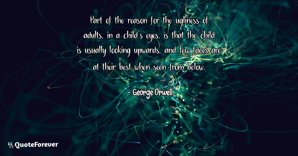 Part of the reason for the ugliness of adults, in a child's eyes, is ...