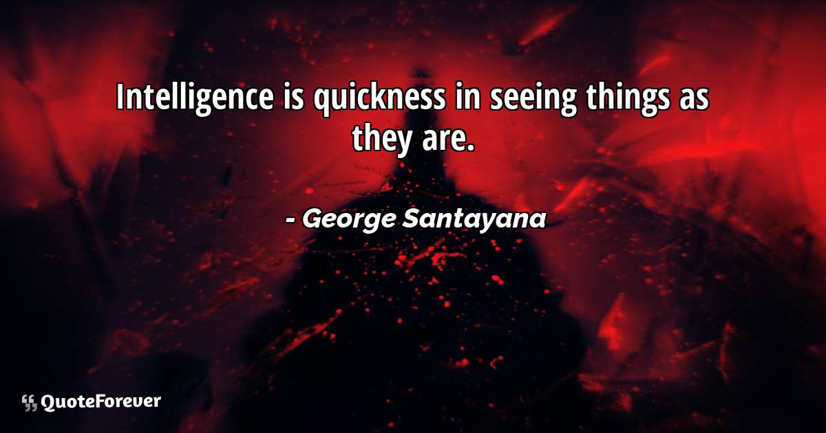 Intelligence is quickness in seeing things as they are.