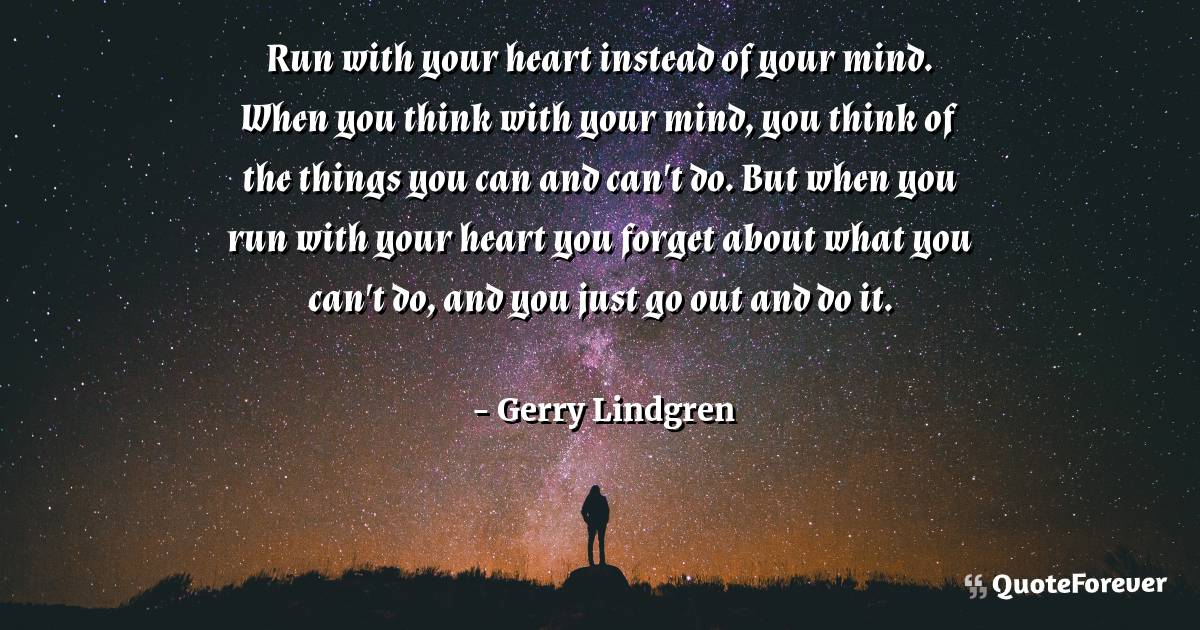 Run with your heart instead of your mind. When you think with your ...
