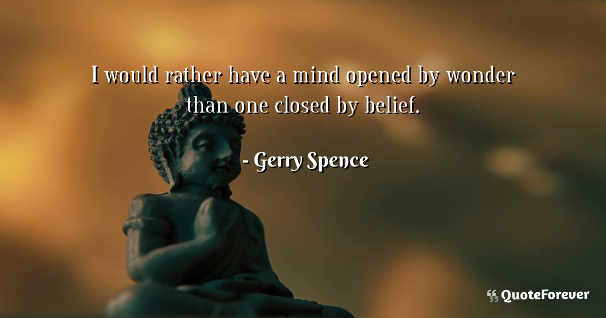 I would rather have a mind opened by wonder than one closed by belief.