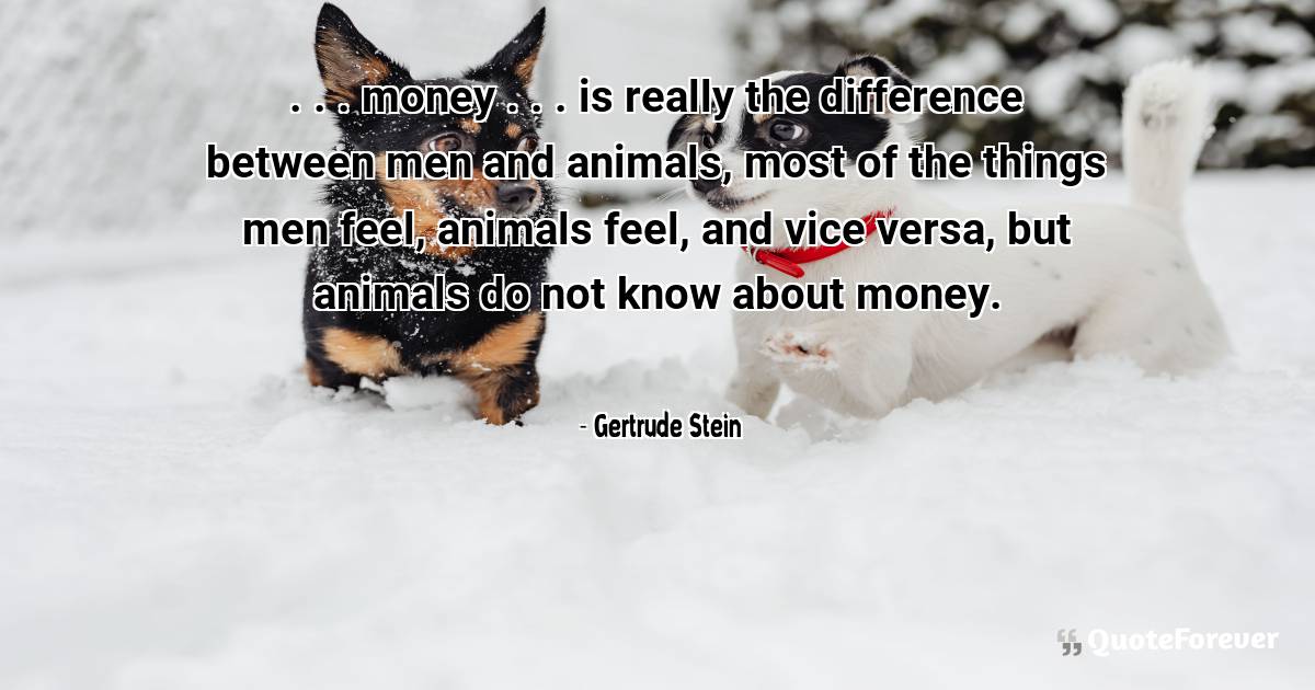 . . . money . . . is really the difference between men and animals, ...