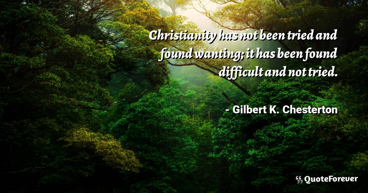 Christianity has not been tried and found wanting; it has been found ...