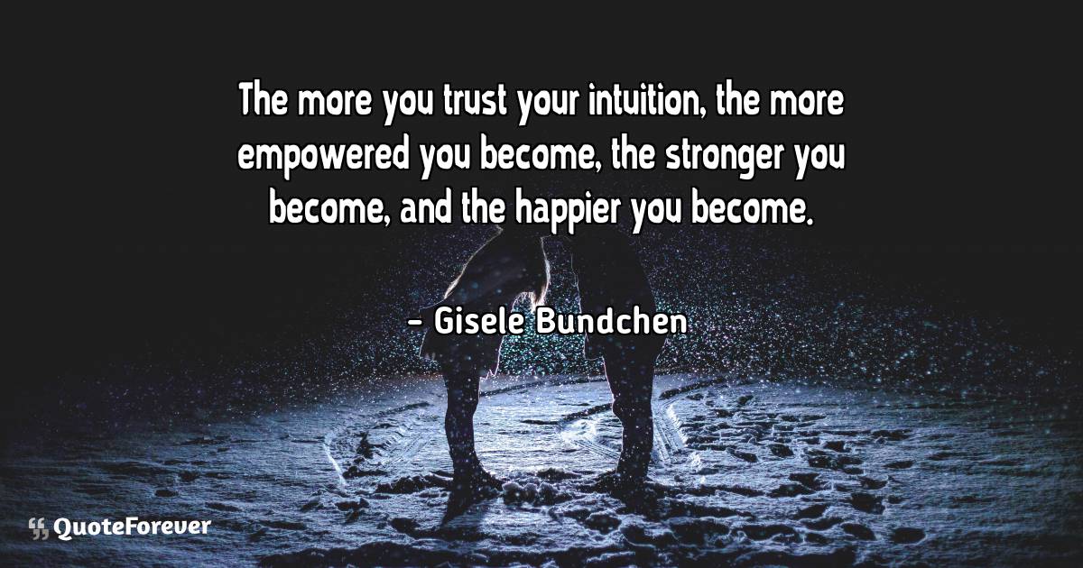 The more you trust your intuition, the more empowered you become, the ...