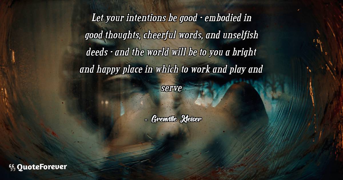 Let your intentions be good - embodied in good thoughts, cheerful ...