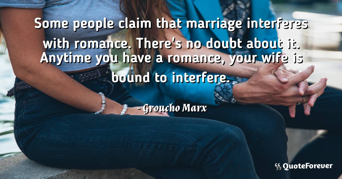 Some people claim that marriage interferes with romance. There's no ...