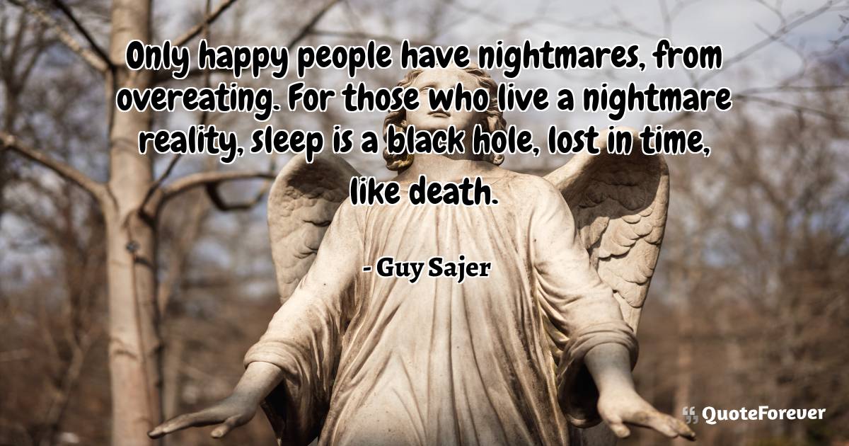 Only happy people have nightmares, from overeating. For those who ...