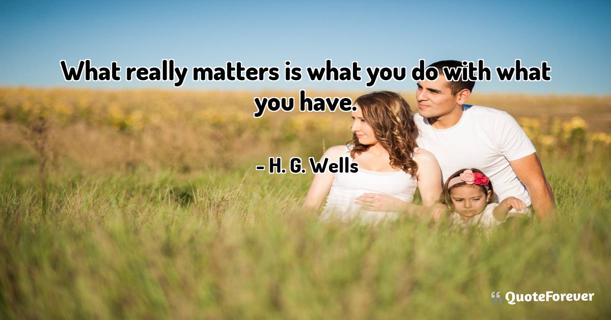 What really matters is what you do with what you have.