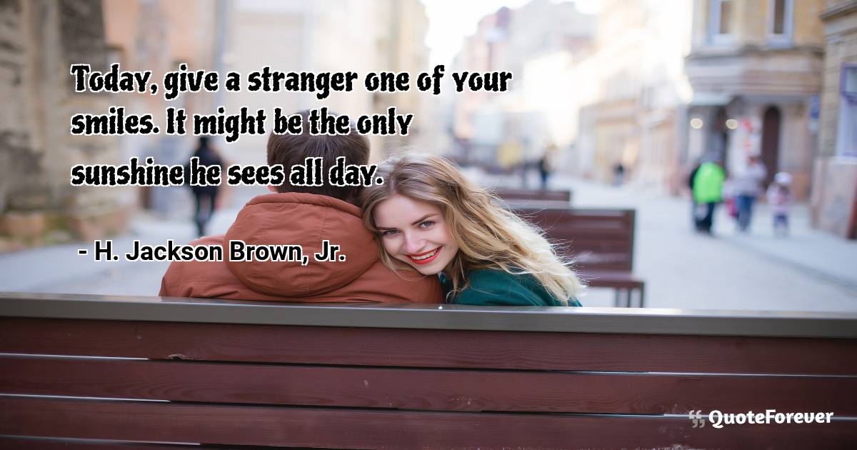 Today, give a stranger one of your smiles. It might be the only ...