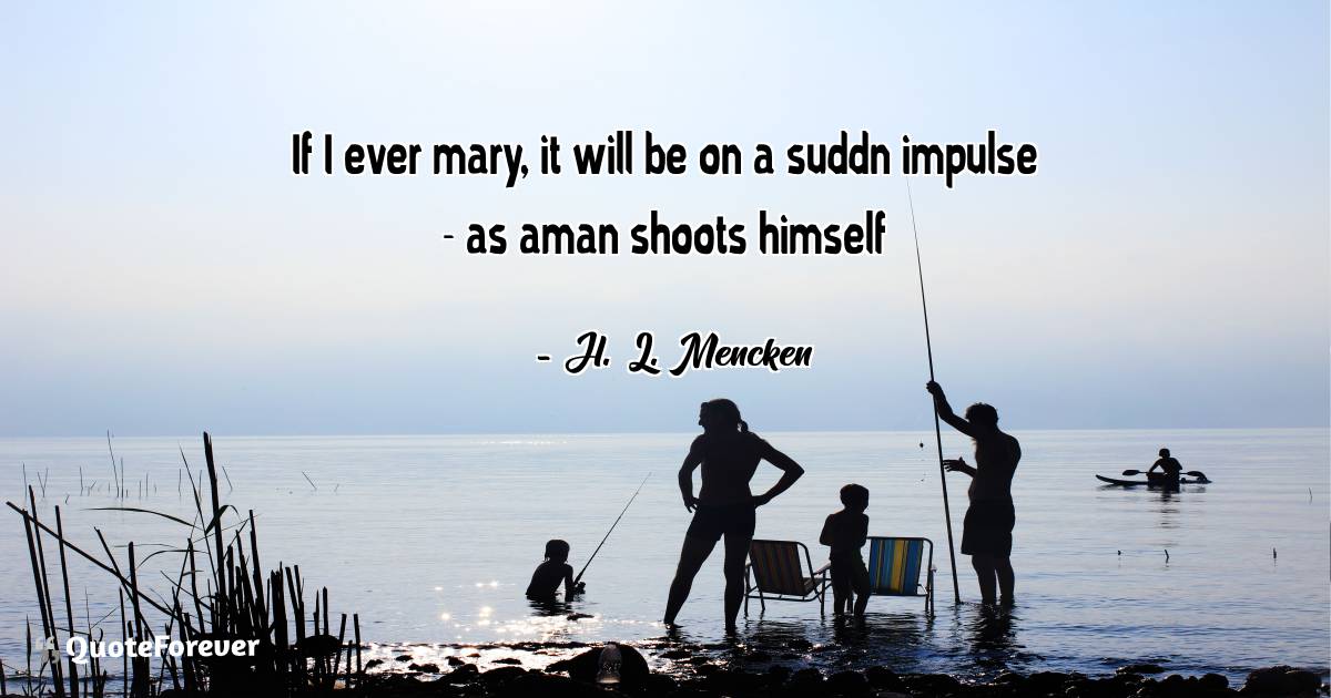If I ever mary, it will be on a suddn impulse - as aman shoots himself