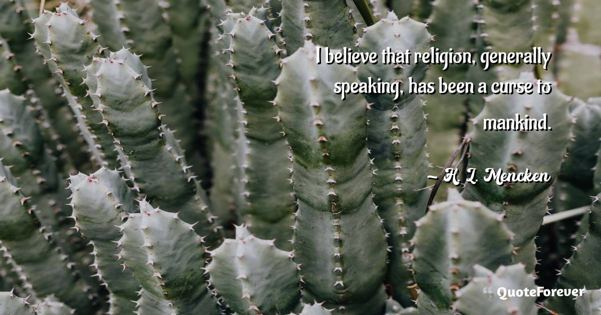 I believe that religion, generally speaking, has been a curse to ...