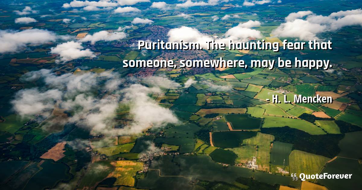 Puritanism. The haunting fear that someone, somewhere, may be happy.