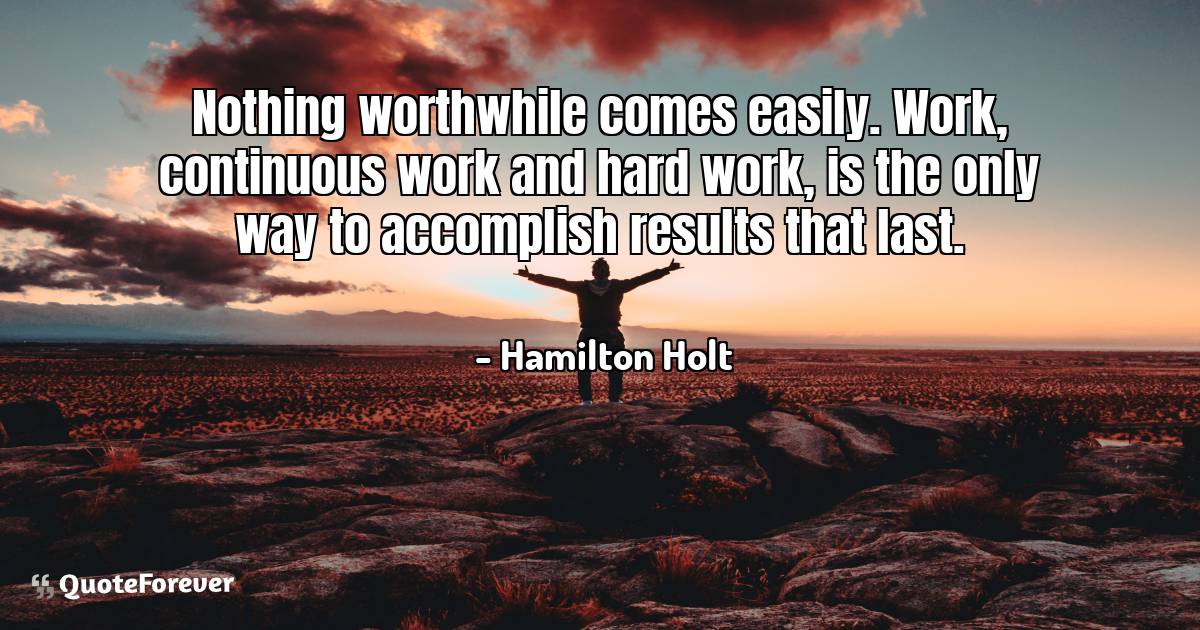 Nothing worthwhile comes easily. Work, continuous work and hard work, ...