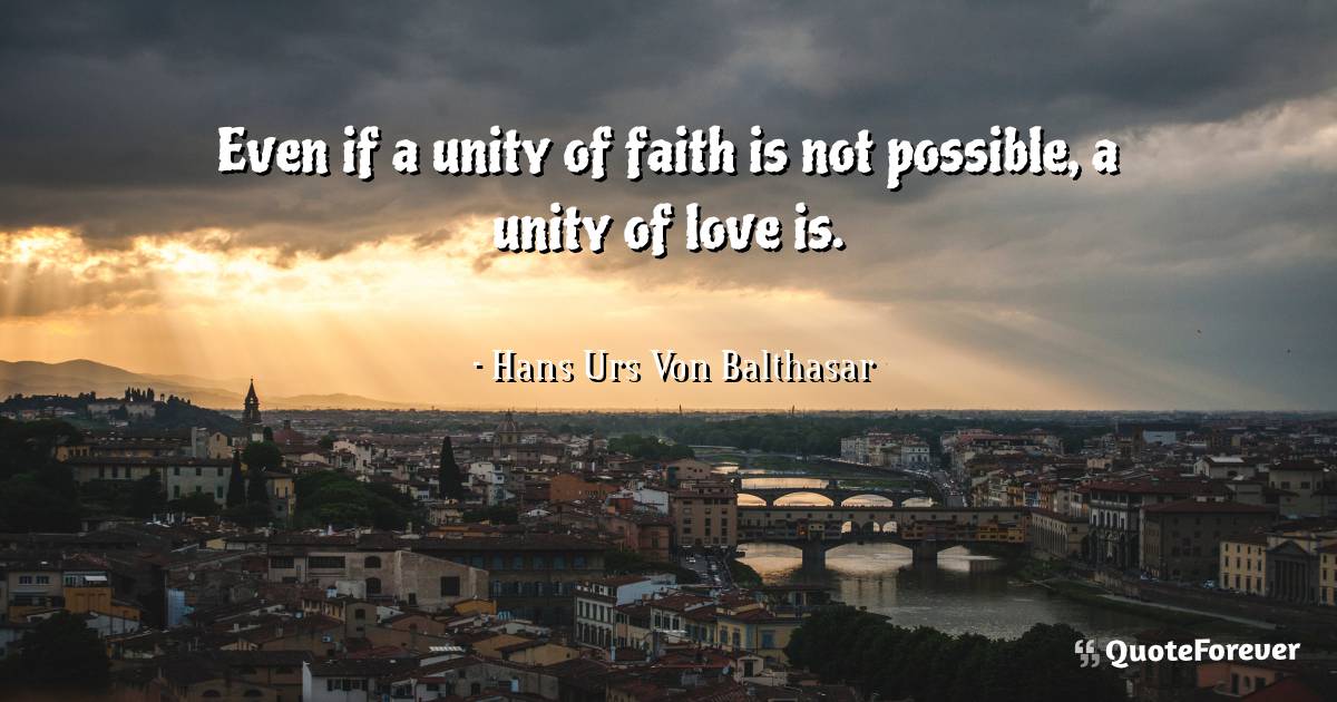 Even if a unity of faith is not possible, a unity of love is.