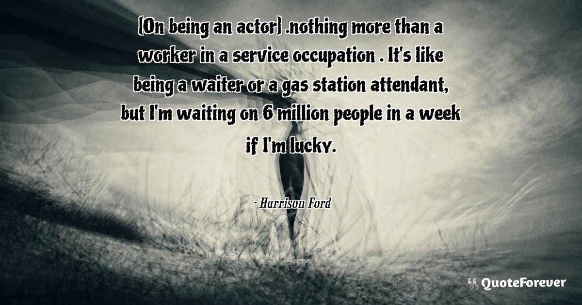 [On being an actor] .nothing more than a worker in a service ...