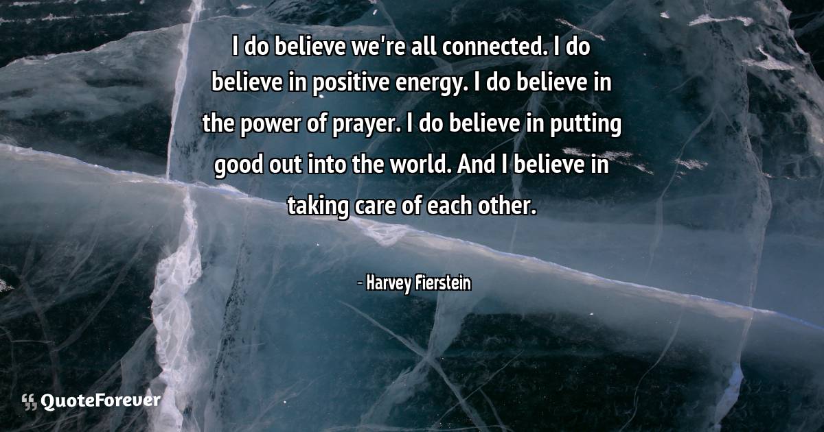 I do believe we're all connected. I do believe in positive energy. I ...