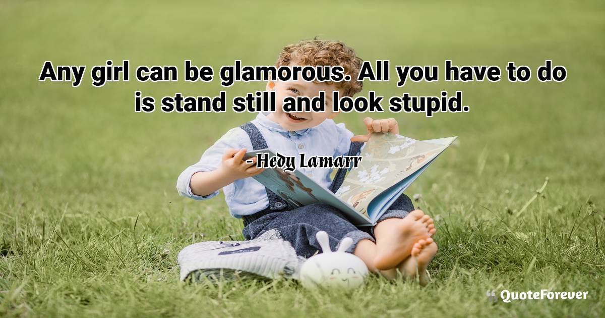 Any girl can be glamorous. All you have to do is stand still and look ...