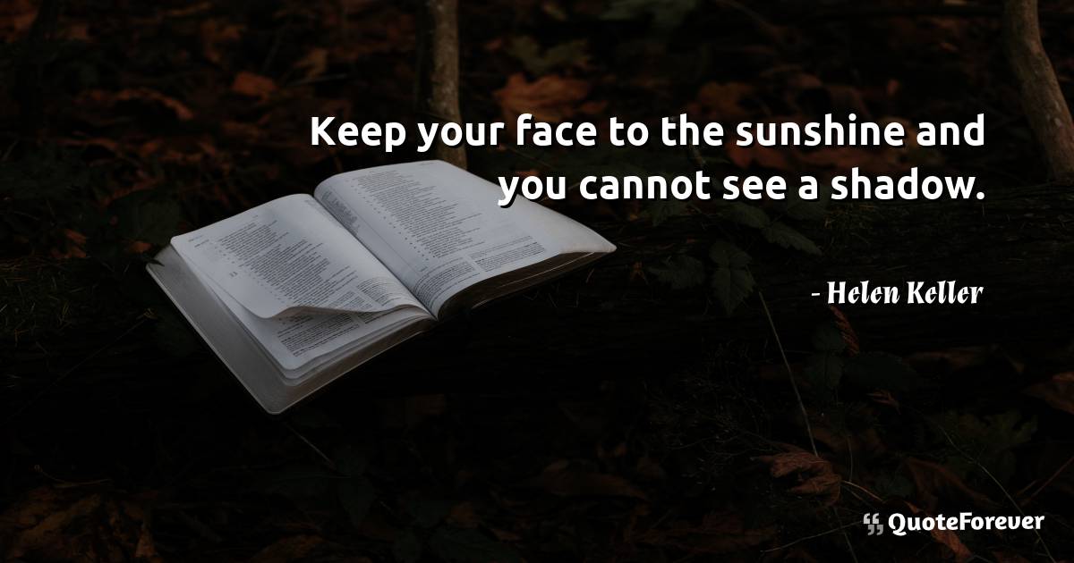 Keep your face to the sunshine and you cannot see a shadow.