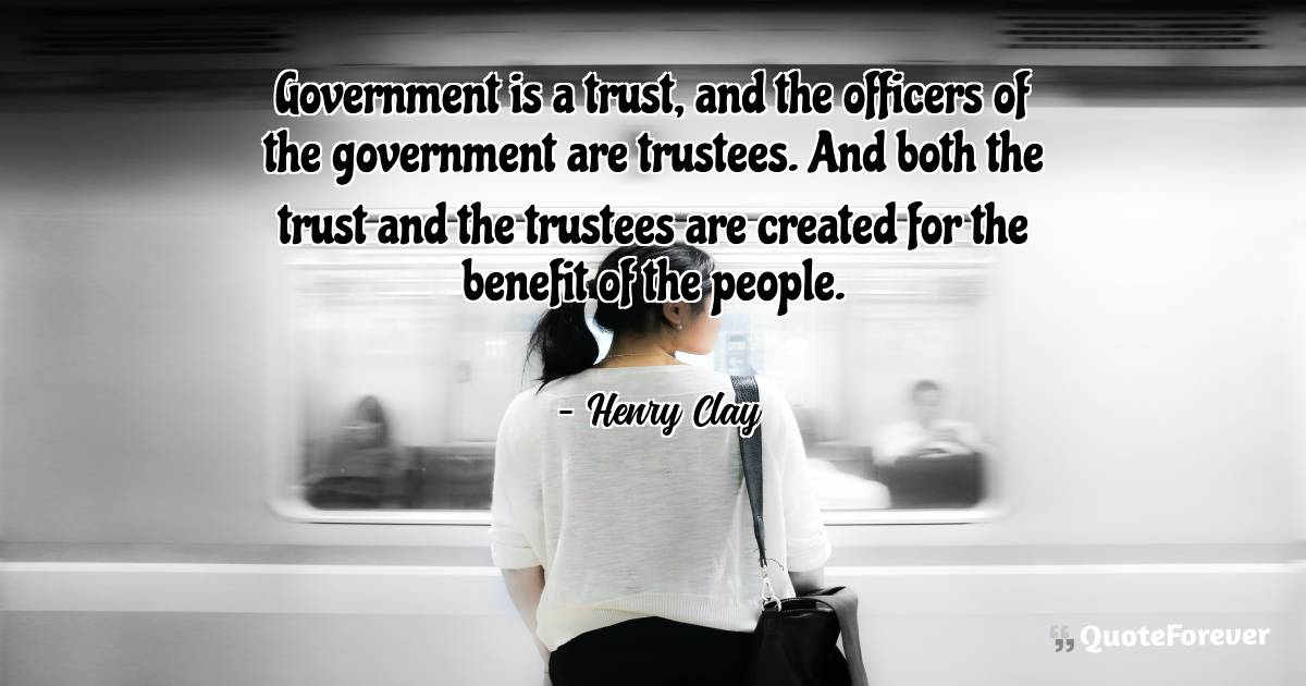 Government is a trust, and the officers of the government are ...