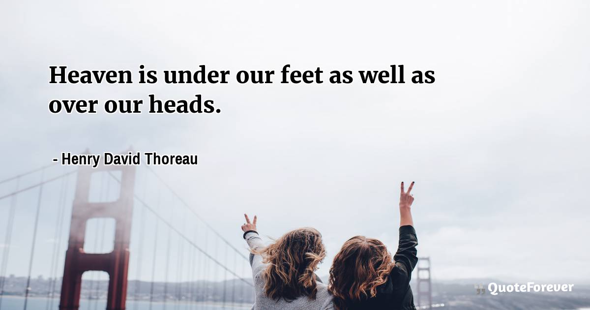 Heaven is under our feet as well as over our heads.