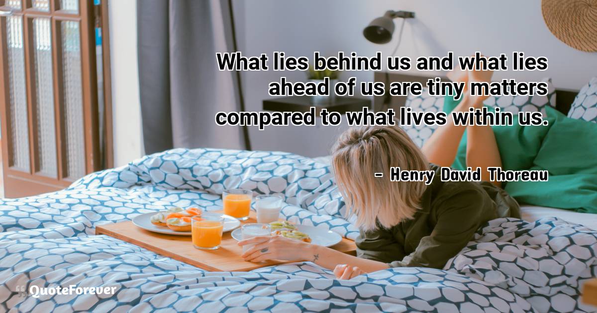 What lies behind us and what lies ahead of us are tiny matters ...