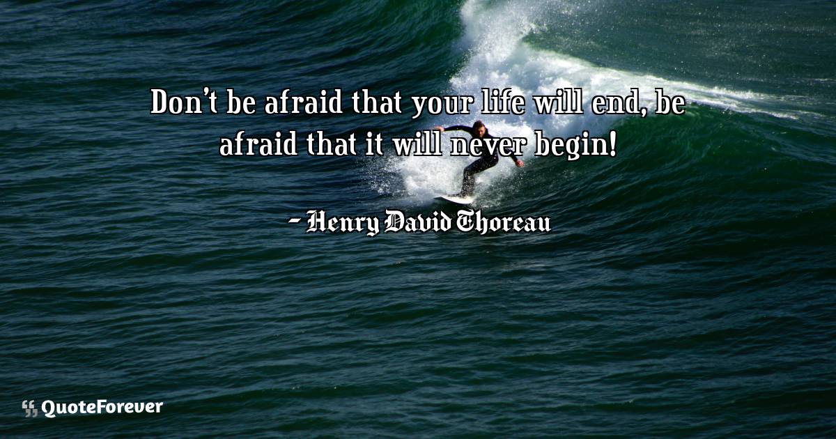 Don't be afraid that your life will end, be afraid that it will never ...