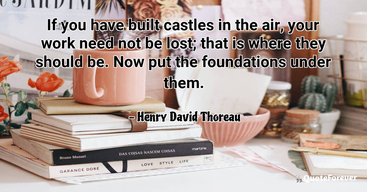 If you have built castles in the air, your work need not be lost; ...