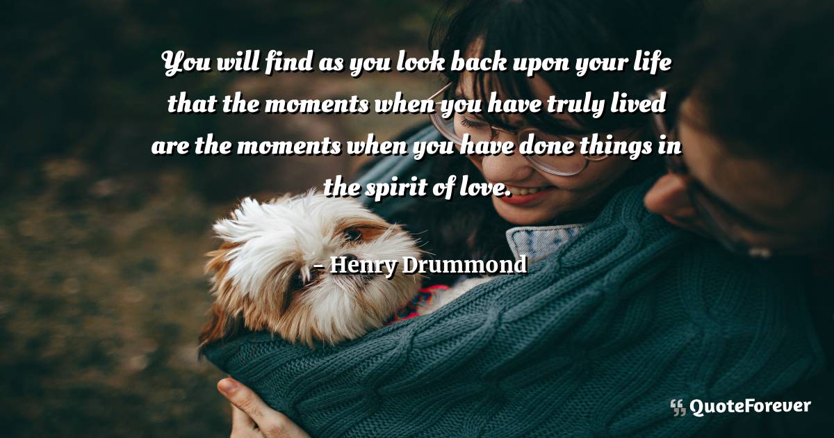 You will find as you look back upon your life that the moments when ...