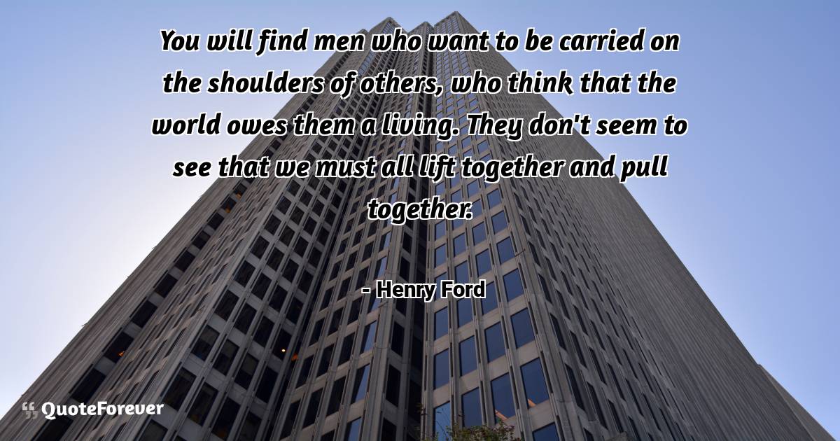 You will find men who want to be carried on the shoulders of others, ...