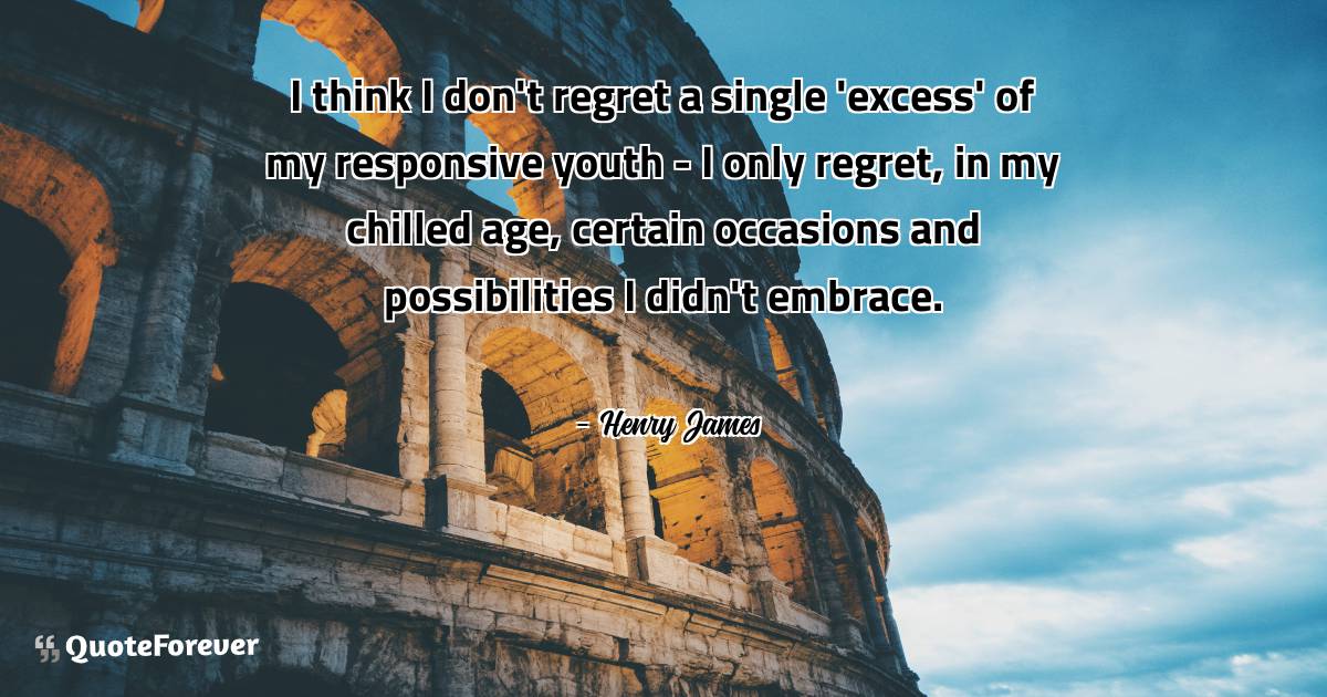 I think I don't regret a single 'excess' of my responsive youth - I ...
