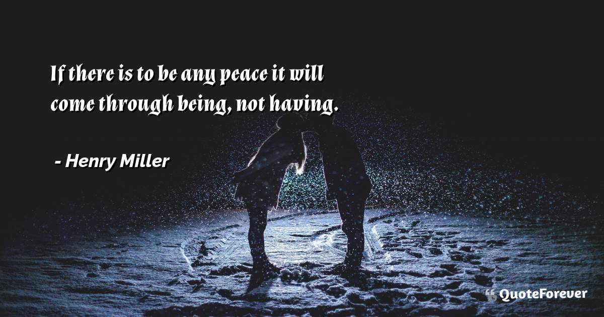 If there is to be any peace it will come through being, not having.