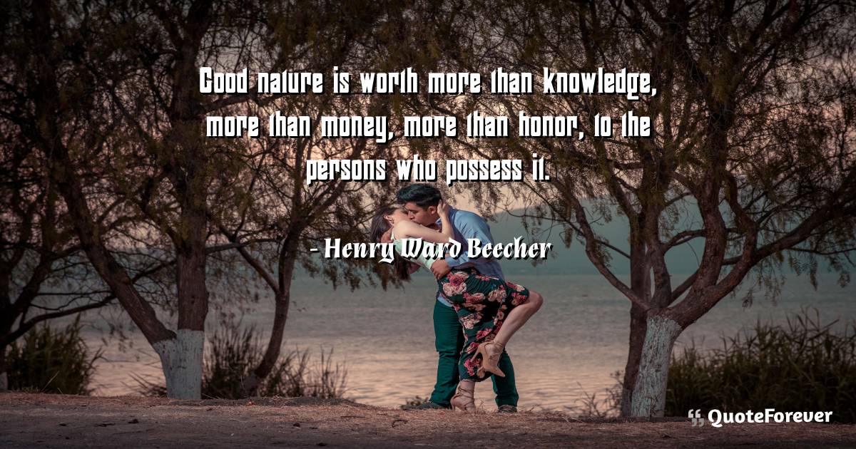 Good nature is worth more than knowledge, more than money, more than ...