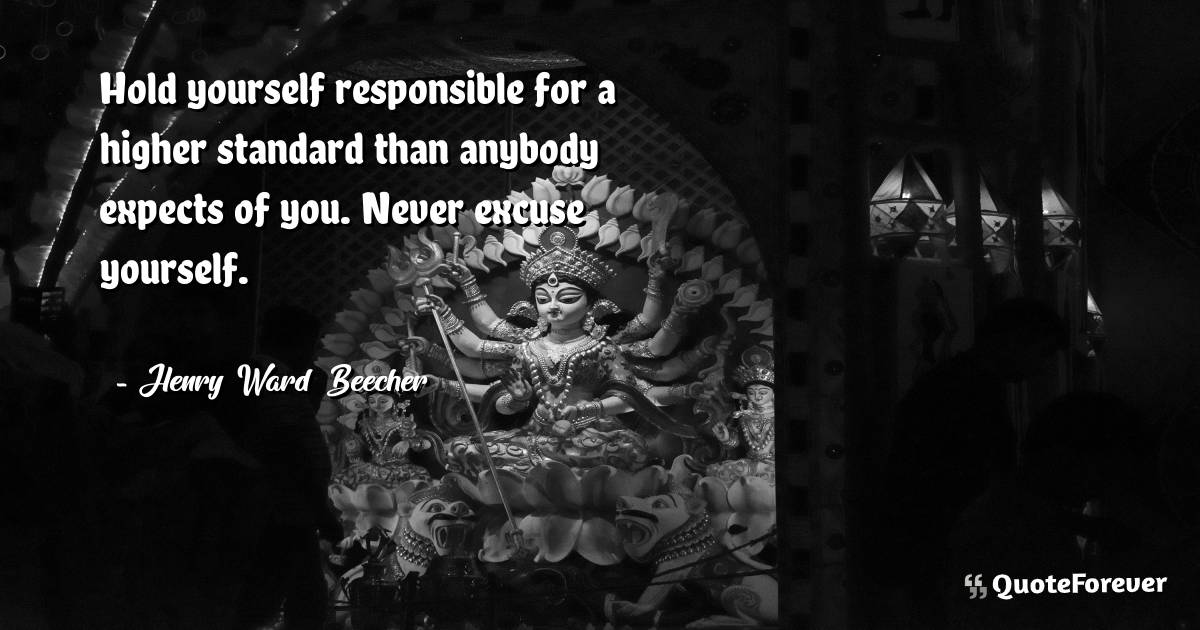 Hold yourself responsible for a higher standard than anybody expects ...