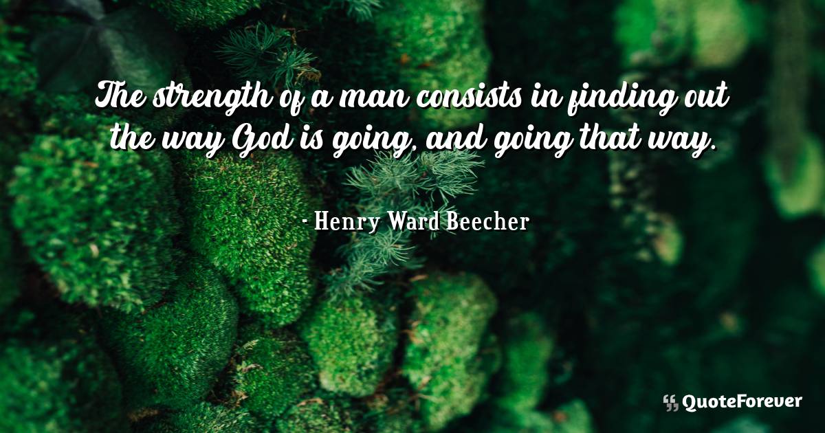 The strength of a man consists in finding out the way God is going, ...