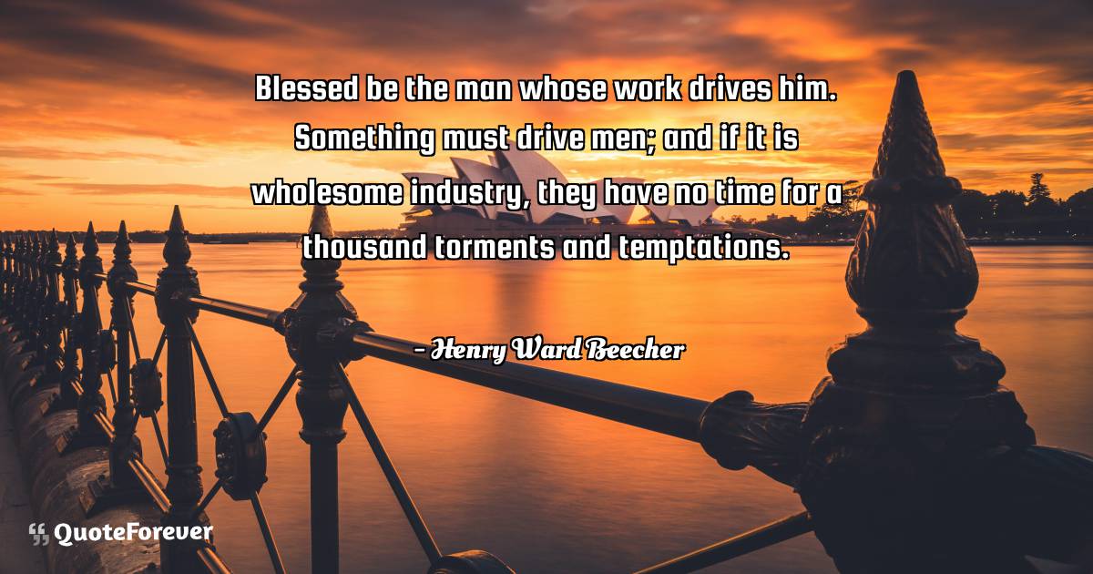 Blessed be the man whose work drives him. Something must drive men; ...