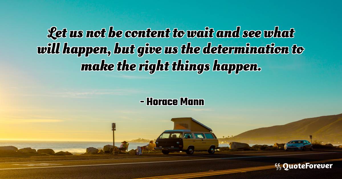 Let us not be content to wait and see what will happen, but give us ...