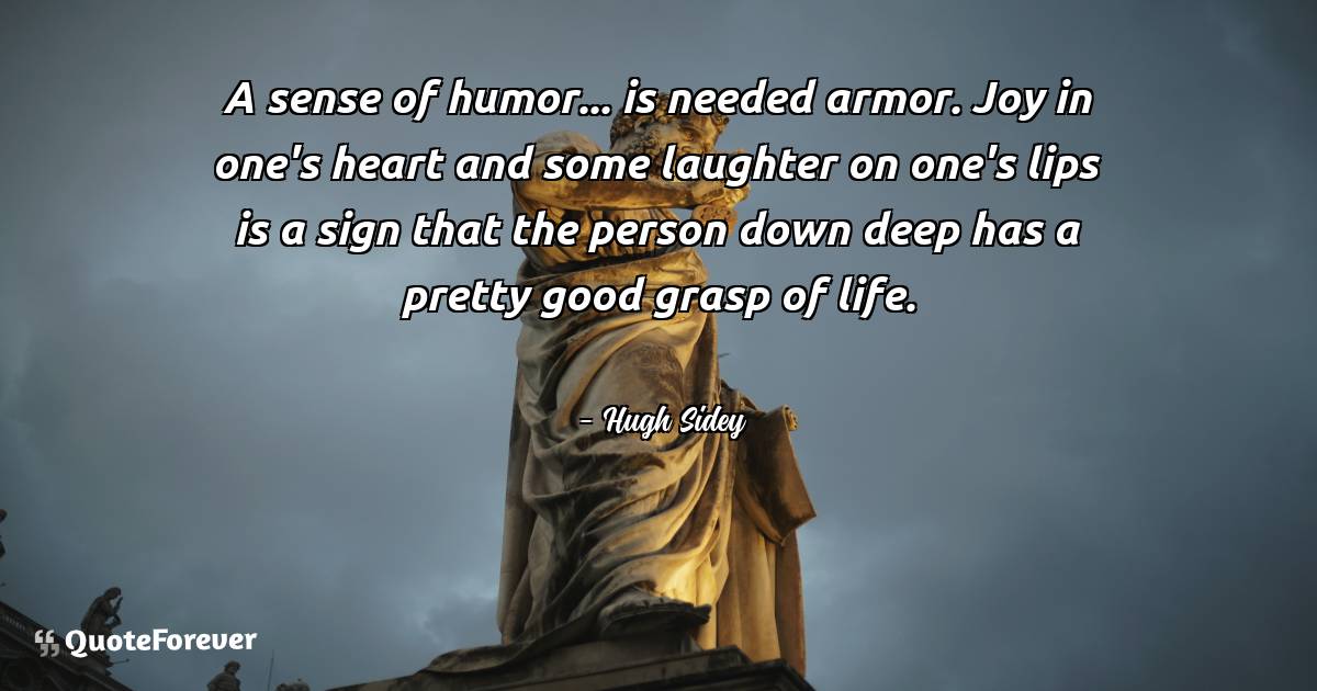 A sense of humor... is needed armor. Joy in one's heart and some ...