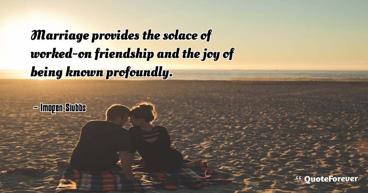 Marriage provides the solace of worked-on friendship and the joy of ...