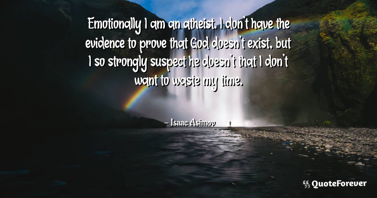 Emotionally I am an atheist. I don't have the evidence to prove that ...